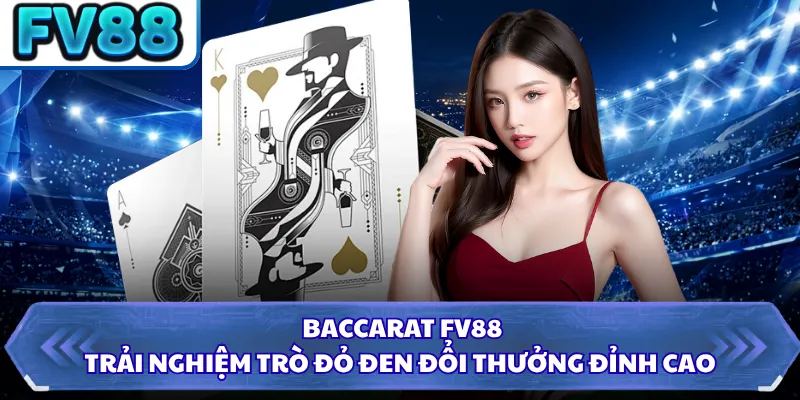 Baccarat FV88 - Trải Nghiệm Trò Đỏ Đen Đổi Thưởng Đỉnh Cao 6 Baccarat FV88 - Trải Nghiệm Trò Đỏ Đen Đổi Thưởng Đỉnh Cao