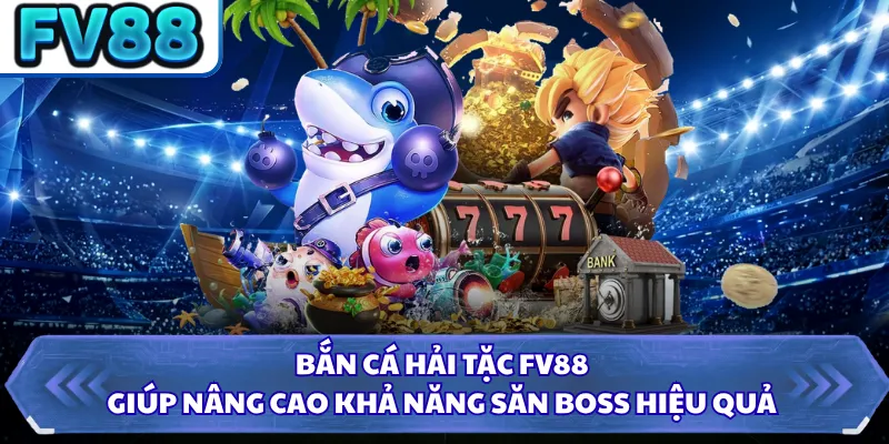Bắn Cá Hải Tặc FV88 - Săn Boss Khủng Nhận Thưởng Hấp Dẫn 5 Bắn cá hải tặc FV88 giúp nâng cao khả năng săn Boss hiệu quả