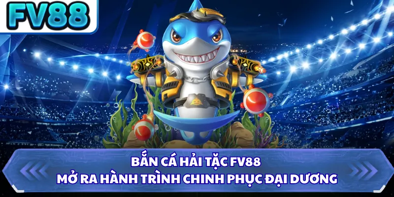 Bắn Cá Hải Tặc FV88 - Săn Boss Khủng Nhận Thưởng Hấp Dẫn 1 Bắn cá hải tặc FV88 mở ra hành trình chinh phục đại dương