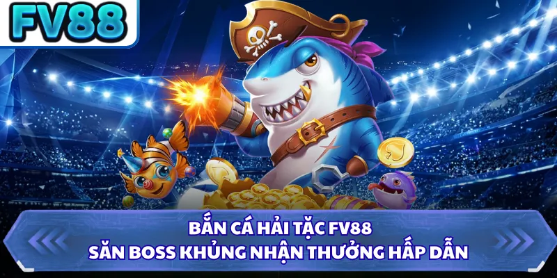 Bắn Cá Hải Tặc FV88 - Săn Boss Khủng Nhận Thưởng Hấp Dẫn 3 Bắn Cá Hải Tặc FV88 - Săn Boss Khủng Nhận Thưởng Hấp Dẫn