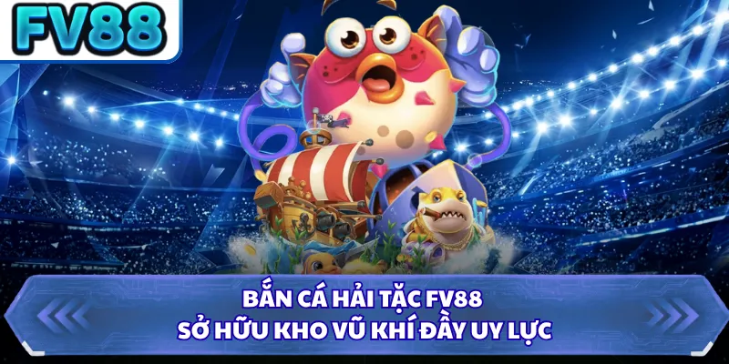 Bắn Cá Hải Tặc FV88 - Săn Boss Khủng Nhận Thưởng Hấp Dẫn 3 Bắn cá hải tặc FV88 sở hữu kho vũ khí đầy uy lực