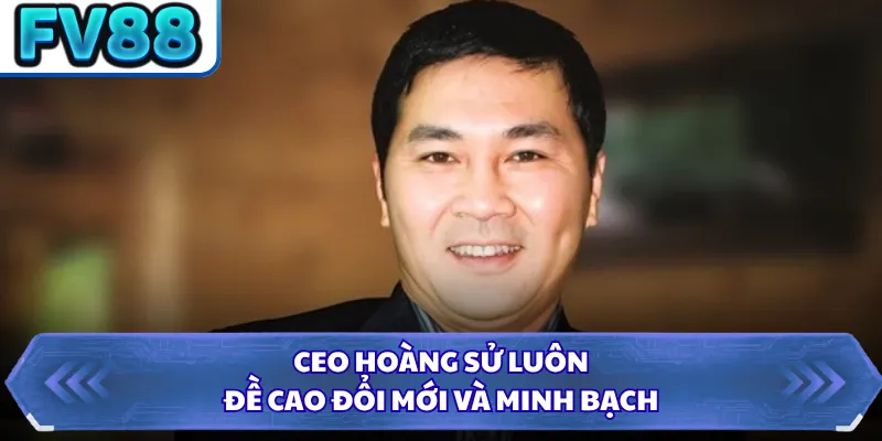CEO Hoàng Sử 4 CEO Hoàng Sử luôn đề cao đổi mới và minh bạch