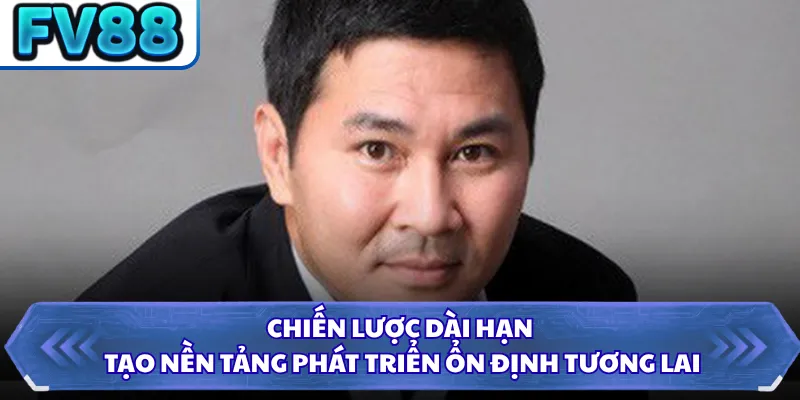 CEO Hoàng Sử 3 Chiến lược dài hạn tạo nền tảng phát triển ổn định tương lai