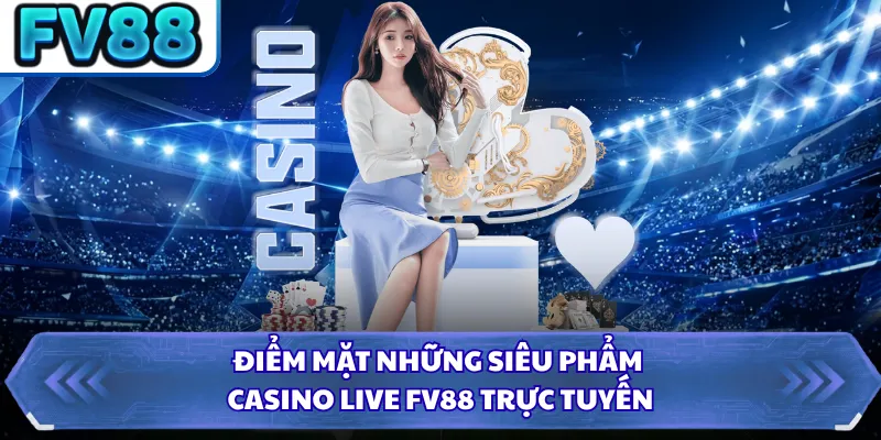 Casino Live DN88 3 Điểm mặt những siêu phẩm casino live FV88 trực tuyến