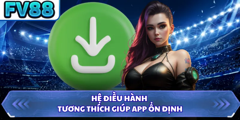 Tải App DN88 4 Hệ điều hành tương thích giúp app ổn định