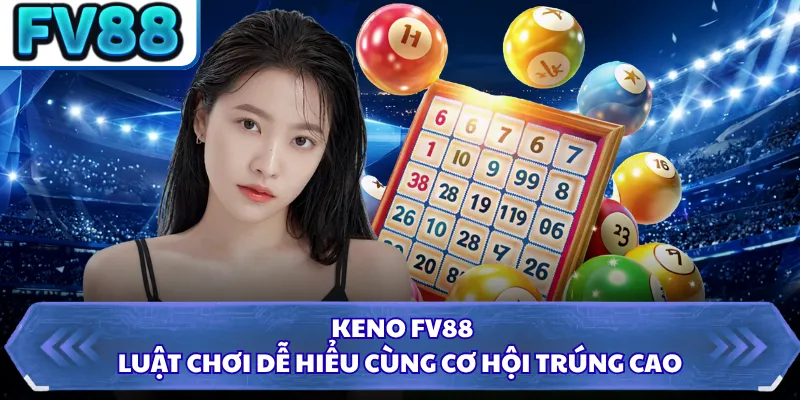 Keno FV88 - Luật Chơi Dễ Hiểu Cùng Cơ Hội Trúng Cao 2 Keno FV88 - Luật Chơi Dễ Hiểu Cùng Cơ Hội Trúng Cao