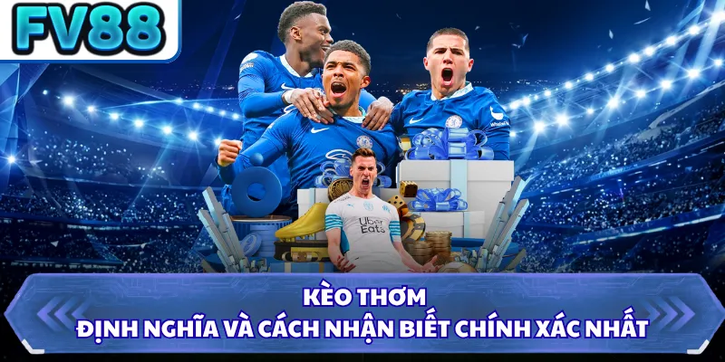 Kèo Thơm - Định Nghĩa Và Cách Nhận Biết Chính Xác Nhất 7 Kèo Thơm - Định Nghĩa Và Cách Nhận Biết Chính Xác Nhất