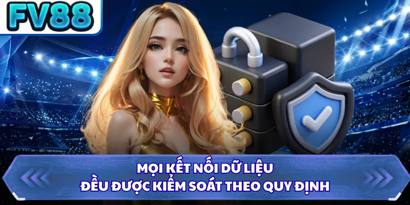 Quyền Riêng Tư DN88 5 Mọi kết nối dữ liệu đều được kiểm soát theo quy định