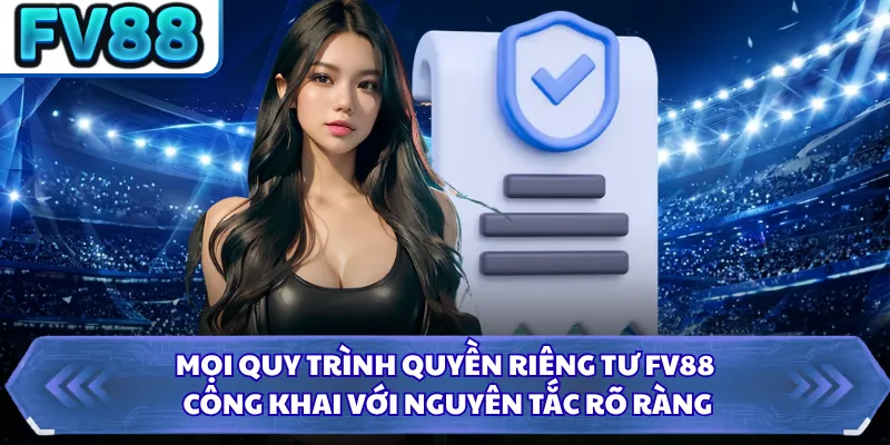 Quyền Riêng Tư DN88 4 Mọi quy trình quyền riêng tư FV88 công khai với nguyên tắc rõ ràng