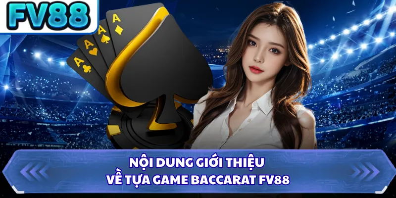 Baccarat FV88 - Trải Nghiệm Trò Đỏ Đen Đổi Thưởng Đỉnh Cao 1 Nội dung giới thiệu về tựa game Baccarat FV88