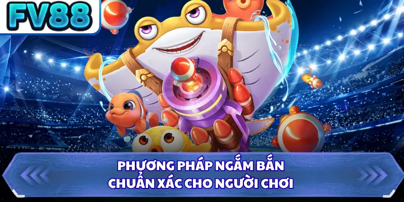 Bắn Cá Long Vương FV88 - Săn Thưởng Đại Dương Thế Hệ Mới 4 Phương pháp ngắm bắn chuẩn xác cho người chơi