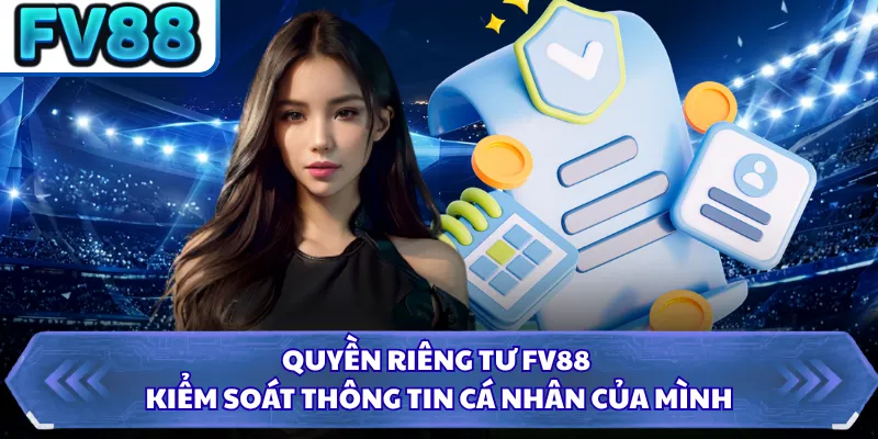 Quyền Riêng Tư DN88 3 Quyền riêng tư FV88 kiểm soát thông tin cá nhân của mình