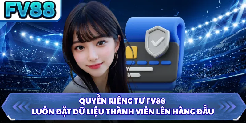 Quyền Riêng Tư DN88 1 Quyền riêng tư FV88 luôn đặt dữ liệu thành viên lên hàng đầu