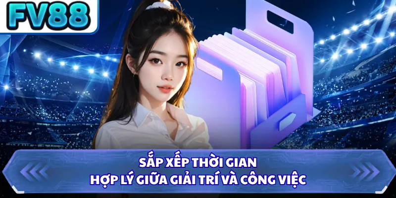 Chơi Có Trách Nhiệm DN88 5 Sắp xếp thời gian hợp lý giữa giải trí và công việc