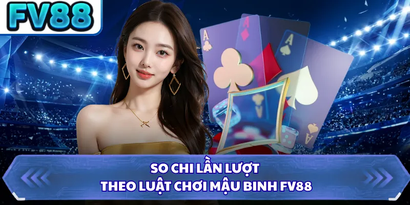 Mậu Binh FV88 - Cẩm Nang Để Bạn Chinh Phục Mọi Đối Thủ 3 So chi lần lượt theo luật chơi Mậu Binh FV88