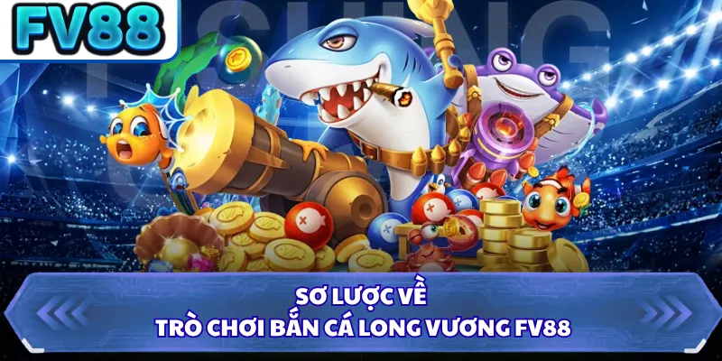 Bắn Cá Long Vương FV88 - Săn Thưởng Đại Dương Thế Hệ Mới 1 Sơ lược về trò chơi Bắn Cá Long Vương FV88