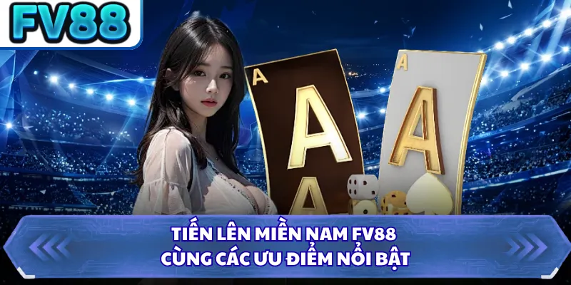 Tiến Lên Miền Nam FV88 - Trải Nghiệm Đấu Bài Đỉnh Cao 1 Tiến lên miền Nam FV88 cùng các ưu điểm nổi bật