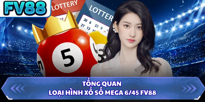 Mega 6/45 FV88 - Chinh Phục Các Giải Thưởng Lớn Mới 1 Tổng quan loại hình xổ số mega 6/45 FV88