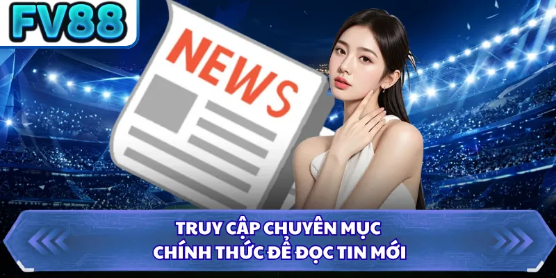 Truy cập chuyên mục chính thức để đọc tin mới