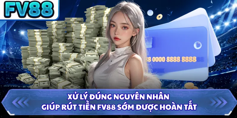 Rút Tiền DN88 4 Xử lý đúng nguyên nhân giúp rút tiền FV88 sớm được hoàn tất